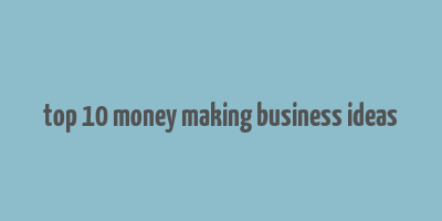 top 10 money making business ideas