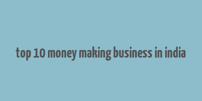 top 10 money making business in india