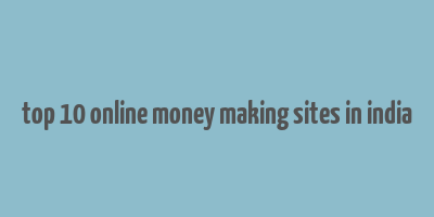 top 10 online money making sites in india