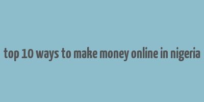 top 10 ways to make money online in nigeria