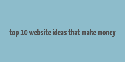 top 10 website ideas that make money