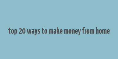 top 20 ways to make money from home