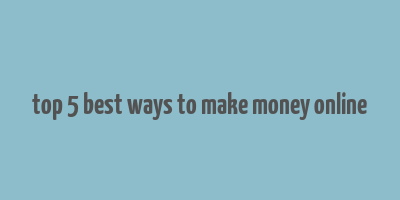 top 5 best ways to make money online