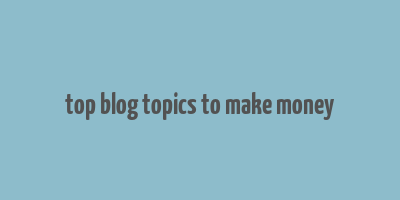 top blog topics to make money