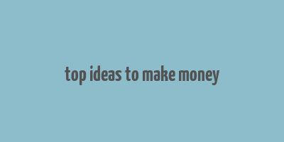 top ideas to make money