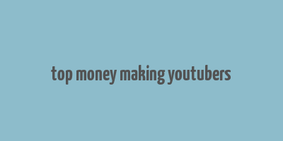 top money making youtubers