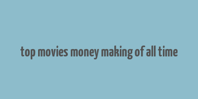 top movies money making of all time