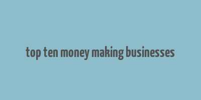 top ten money making businesses