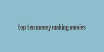 top ten money making movies