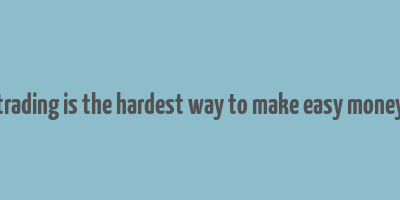 trading is the hardest way to make easy money