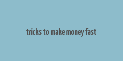 tricks to make money fast