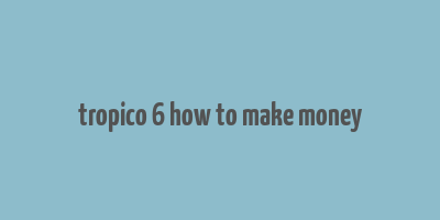 tropico 6 how to make money