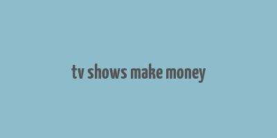 tv shows make money