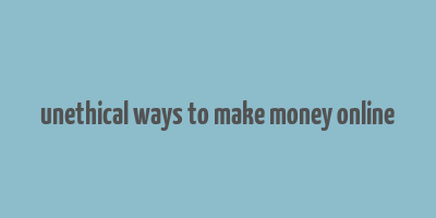 unethical ways to make money online