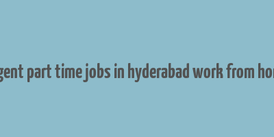 urgent part time jobs in hyderabad work from home