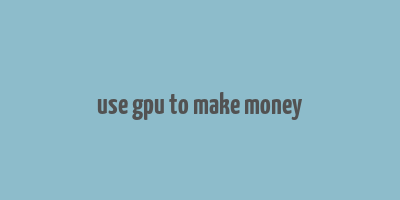 use gpu to make money