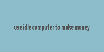 use idle computer to make money