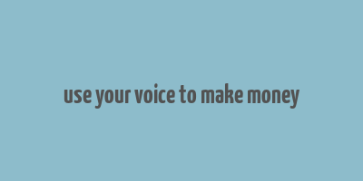 use your voice to make money