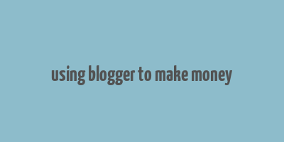 using blogger to make money