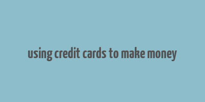 using credit cards to make money