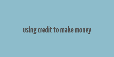 using credit to make money