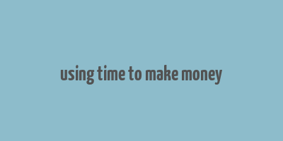 using time to make money