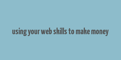 using your web skills to make money