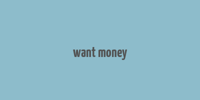 want money