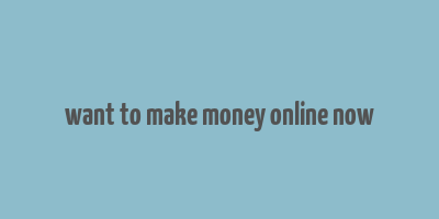 want to make money online now