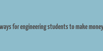 ways for engineering students to make money