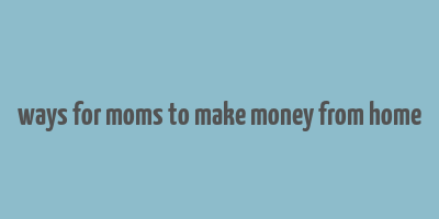 ways for moms to make money from home