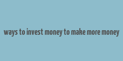 ways to invest money to make more money