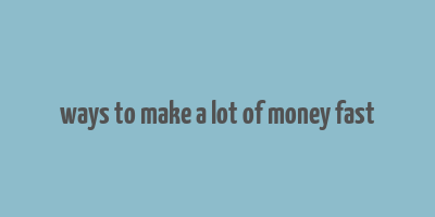 ways to make a lot of money fast