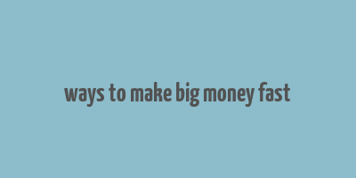 ways to make big money fast