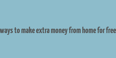 ways to make extra money from home for free