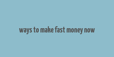 ways to make fast money now