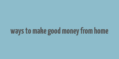 ways to make good money from home