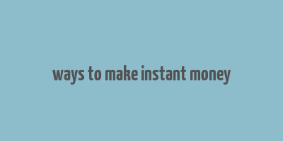 ways to make instant money