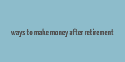 ways to make money after retirement