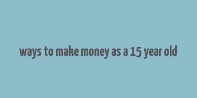 ways to make money as a 15 year old