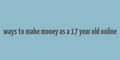 ways to make money as a 17 year old online