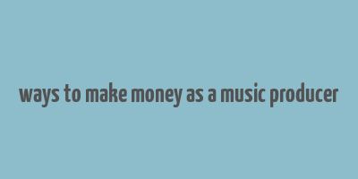 ways to make money as a music producer