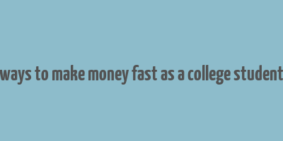 ways to make money fast as a college student