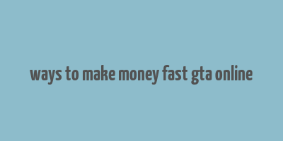 ways to make money fast gta online