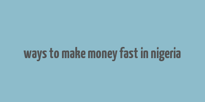 ways to make money fast in nigeria