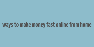 ways to make money fast online from home