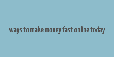 ways to make money fast online today