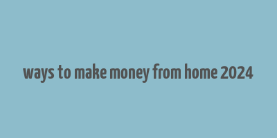 ways to make money from home 2024