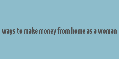 ways to make money from home as a woman