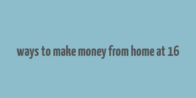 ways to make money from home at 16